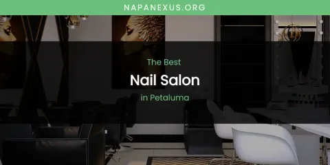 Best Nail Salon in Petaluma: Our Expert Picks